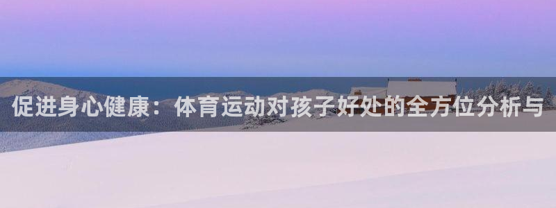 米兰体育官网下载平台是正规平台吗安全吗：促进身心健康