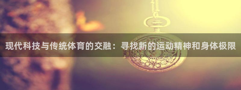 米兰体育官网下载招商电话：现代科技与传统体育的交融：