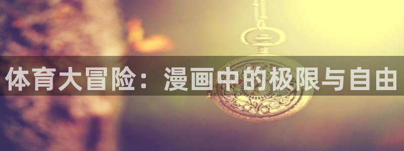 米兰体育官方正版app新能源：体育大冒险：漫画中的极