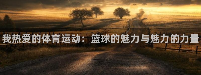 米兰体育官网下载招商电话是多少啊：我热爱的体育运动：