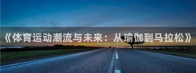 米兰体育官方正版app集团：《体育运动潮流与未来：从瑜伽到马
