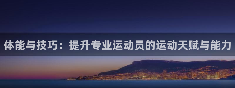 米兰体育官网下载平台是正规平台吗知乎：体能与技巧：提升专业运