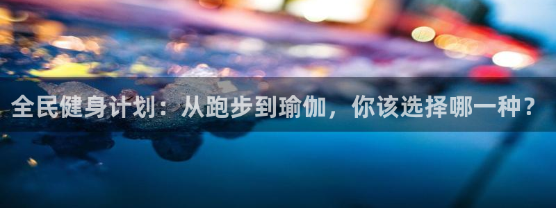 米兰体育官网下载开户：全民健身计划：从跑步到瑜伽，你该选择哪