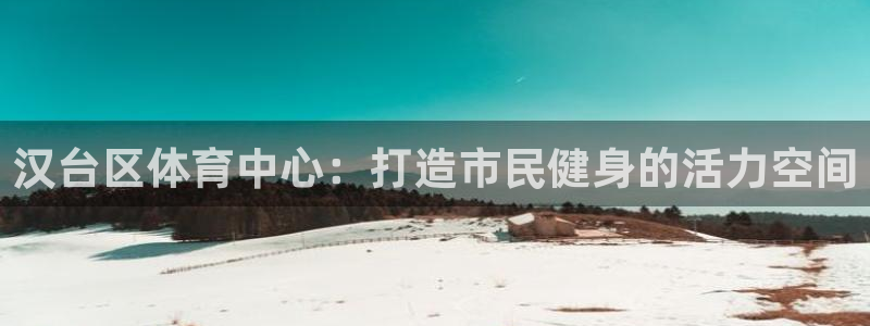 米兰体育官方正版app科技：汉台区体育中心：打造市民